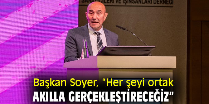 Başkan Soyer, “Her şeyi ortak akılla gerçekleştireceğiz”