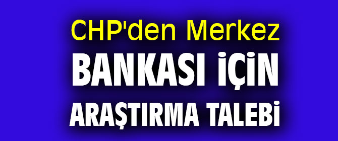 CHP'den Merkez Bankası için araştırma talebi