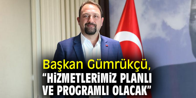 Başkan Gümrükçü, “Hizmetlerimiz planlı ve programlı olacak”