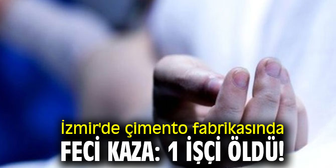 İzmir'de çimento fabrikasında feci kaza: 1 işçi öldü!