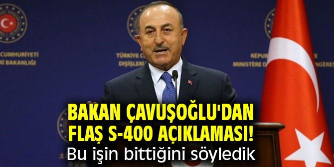 Bakan Çavuşoğlu'dan flaş S-400 açıklaması! Bu işin bittiğini söyledik