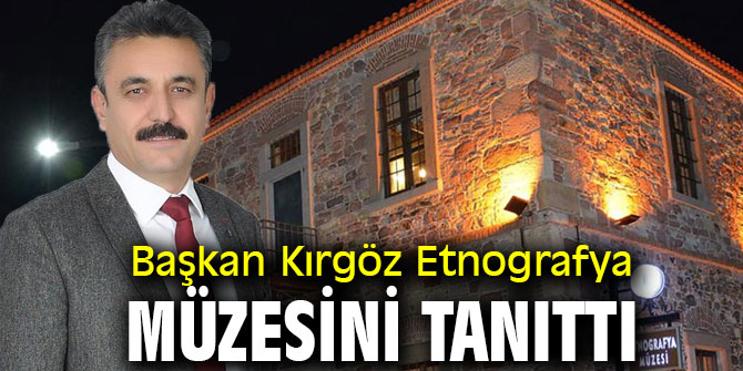 Başkan Kırgöz Etnografya Müzesini tanıttı