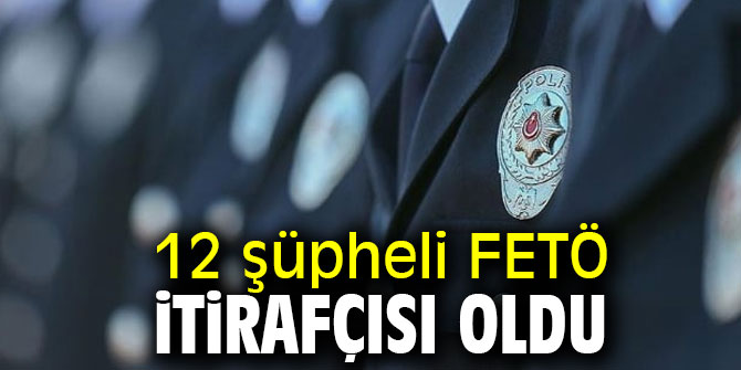 12 şüpheli FETÖ itirafçısı oldu