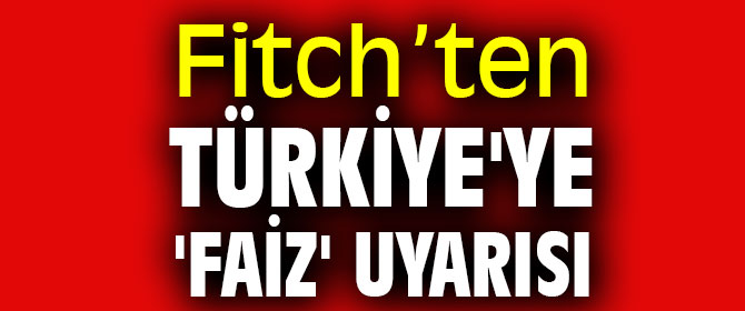 Fitch Türkiye'ye 'faiz' uyarısı yaptı
