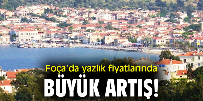 Foça’da yazlık fiyatlarında büyük artış!