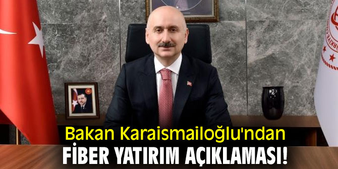 Bakan Karaismailoğlu'ndan fiber yatırım açıklaması!