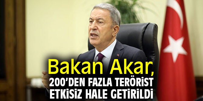 Bakan Akar, 200’den fazla terörist etkisiz hale getirildi