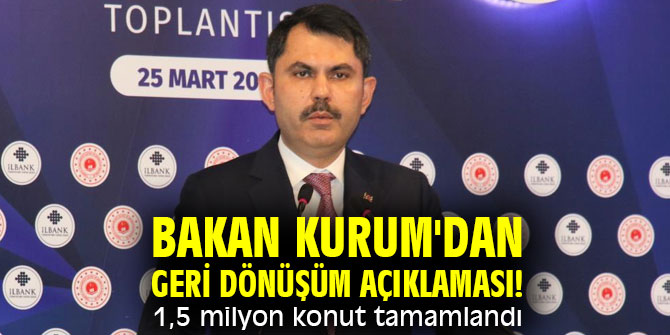 Bakan Kurum'dan geri dönüşüm açıklaması! 1,5 milyon konut tamamlandı