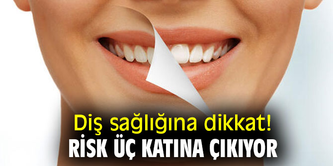 Diş sağlığına dikkat! Risk üç katına çıkıyor