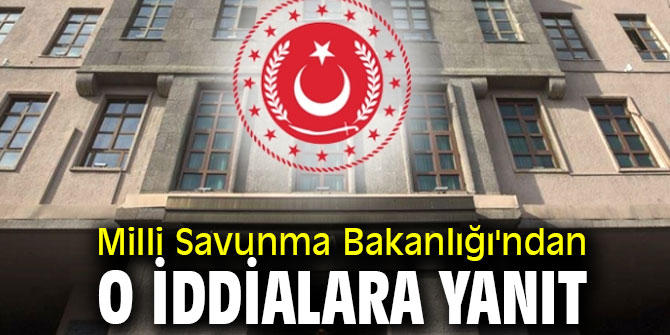Milli Savunma Bakanlığı'ndan o iddialara yanıt