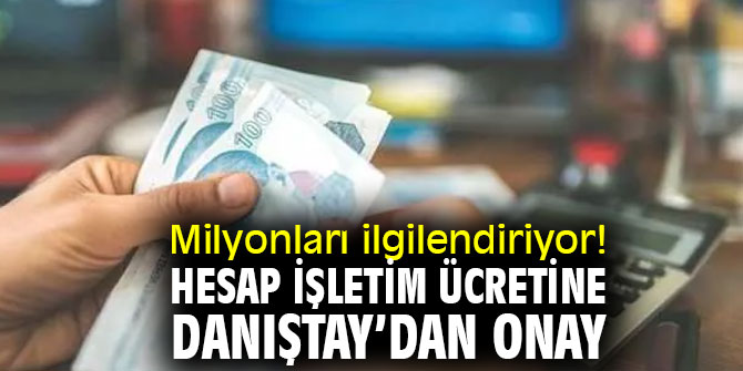 Milyonları ilgilendiriyor! Hesap işletim ücretine Danıştay’dan onay