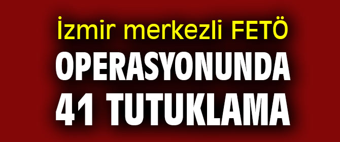 Dev FETÖ operasyonunda 41 tutuklama