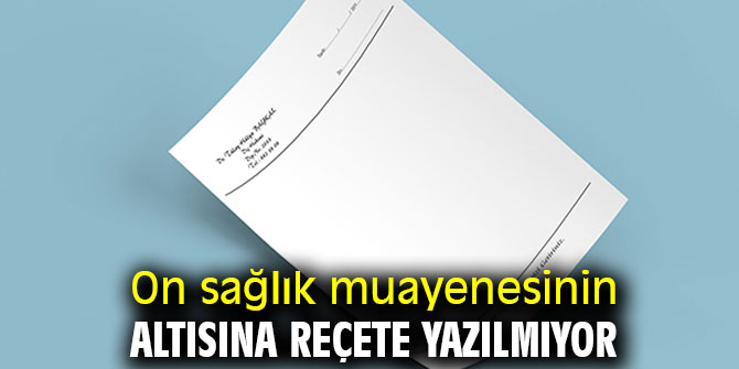 On sağlık muayenesinin altısına reçete yazılmıyor