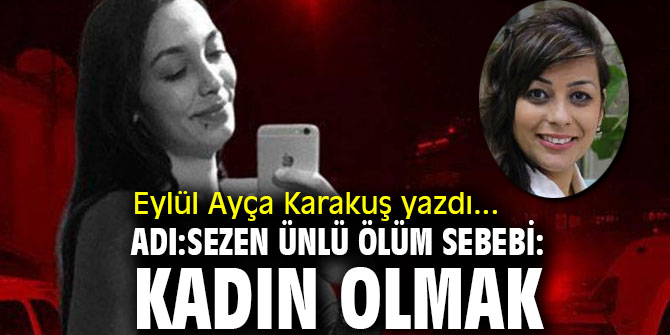 Adı: Sezen Ünlü Ölüm Sebebi: Kadın Olmak 