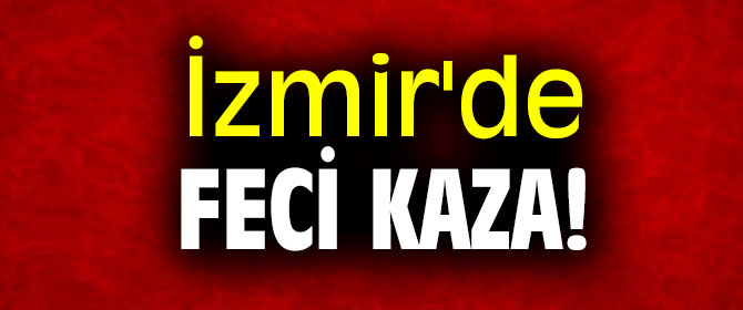 İzmir'de feci kaza!