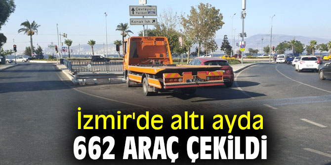 İzmir'de altı ayda 662 araç çekildi