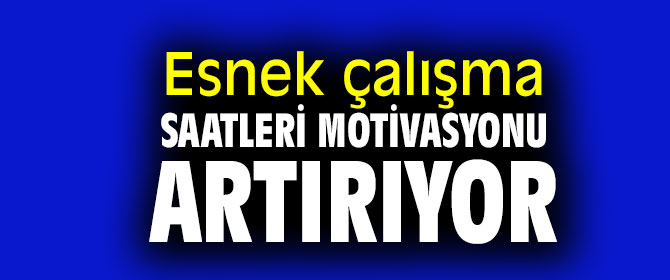 Araştırma ortaya çıkardı! Esnek çalışma saatleri motivasyonu artırıyor