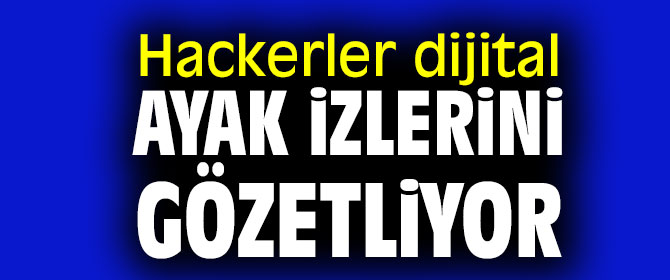 Siber saldırganlar dijital ayak izlerini gözetliyor