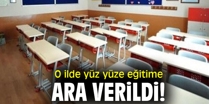 O ilde yüz yüze eğitime ara verildi!