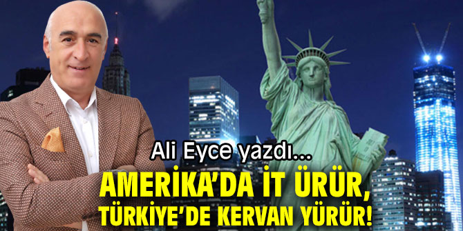 AMERİKA’DA İT ÜRÜR, TÜRKİYE’DE KERVAN YÜRÜR!