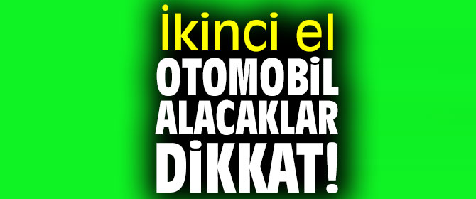 İkinci el otomobil alacaklar dikkat! 