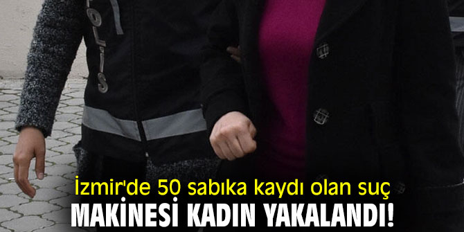 İzmir'de 50 sabıka kaydı olan suç makinesi kadın yakalandı!