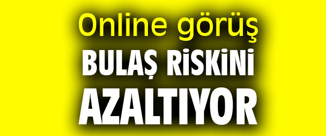 Online görüş bulaş riskini azaltıyor