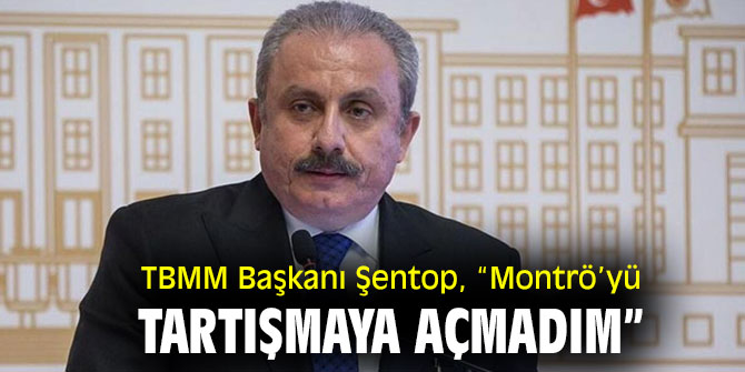 TBMM Başkanı Şentop, “Montrö’yü tartışmaya açmadım”