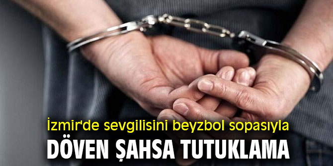 İzmir'de sevgilisini beyzbol sopasıyla döven şahsa tutuklama