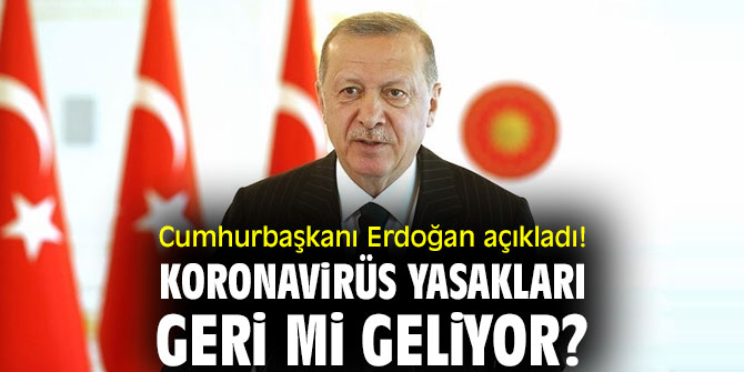 Cumhurbaşkanı Erdoğan açıkladı! Koronavirüs yasakları geri mi geliyor?