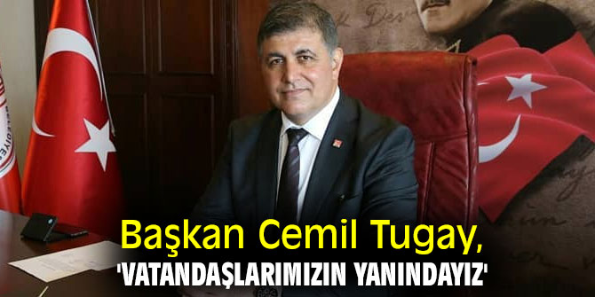 Başkan Tugay, 'Vatandaşlarımızın yanındayız'