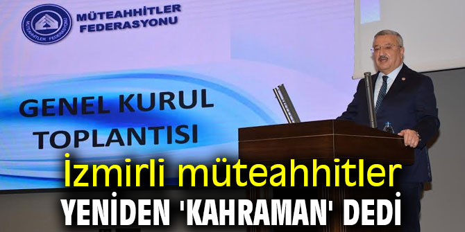 İzmirli müteahhitler yeniden 'Kahraman' dedi