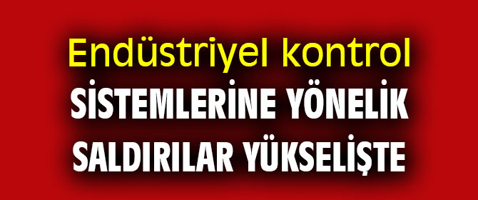 Endüstriyel kontrol sistemlerine yönelik saldırılar yükselişte