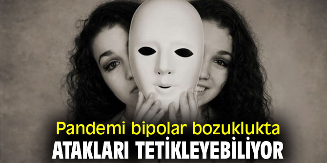Salgın bipolar bozuklukta atakları tetikleyebiliyor