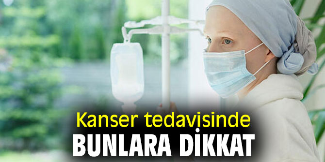 Kanser tedavisinde bunlara dikkat