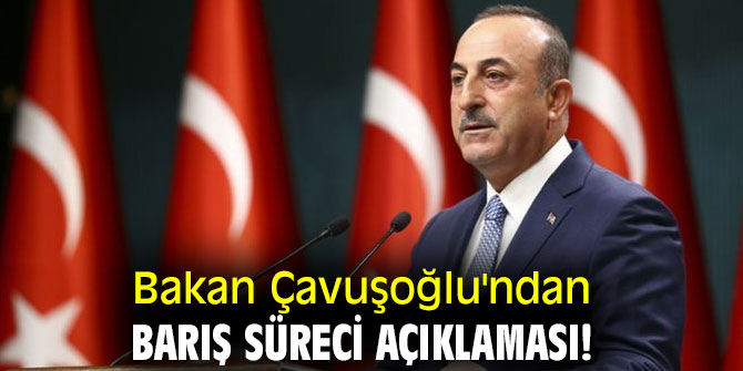 Bakan Çavuşoğlu'ndan barış süreci açıklaması!