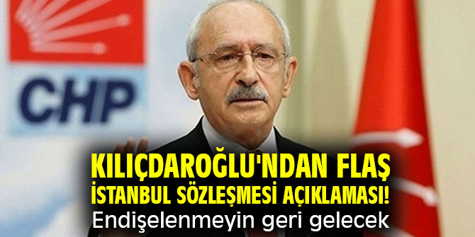 Kılıçdaroğlu'ndan flaş İstanbul Sözleşmesi açıklaması! Endişelenmeyin geri gelecek
