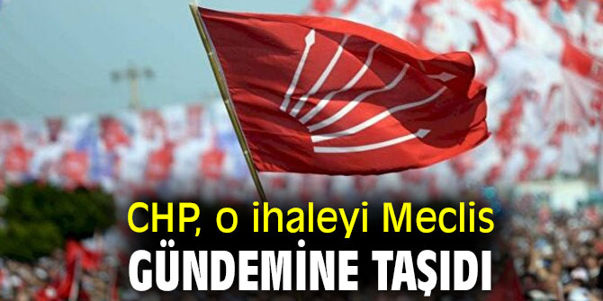 CHP, o ihaleyi Meclis gündemine taşıdı