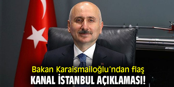 Bakan Karaismailoğlu’ndan flaş Kanal İstanbul açıklaması!