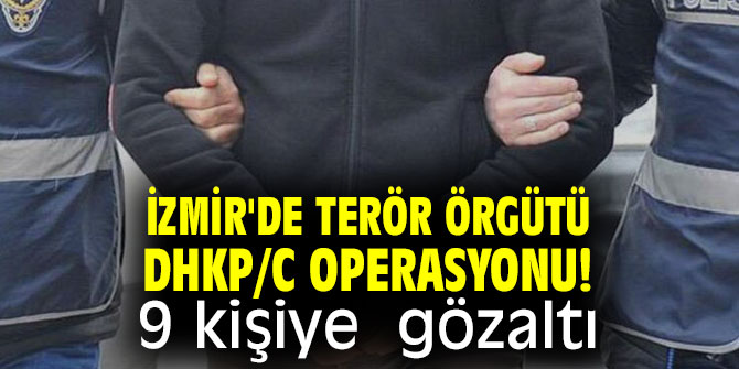 İzmir'de terör örgütü DHKP/C operasyonu! 9 kişiye  gözaltı