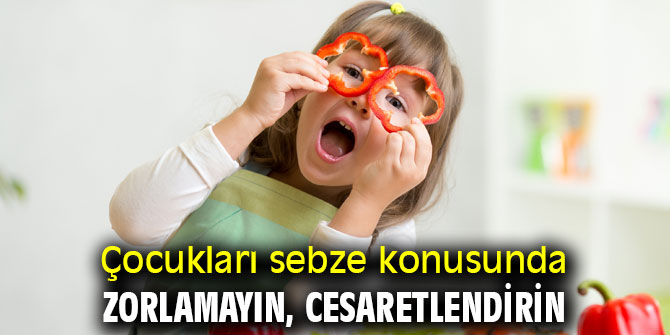 Çocukları sebze konusunda zorlamayın, cesaretlendirin