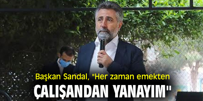 BAŞKAN SANDAL, "HER ZAMAN EMEKTEN, ÇALIŞANDAN YANAYIM"