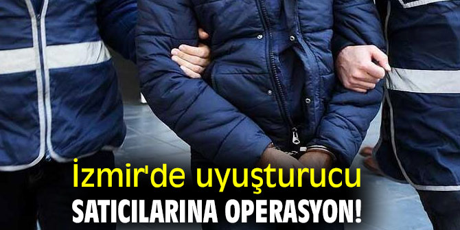 İzmir'de uyuşturucu satıcılarına operasyon!