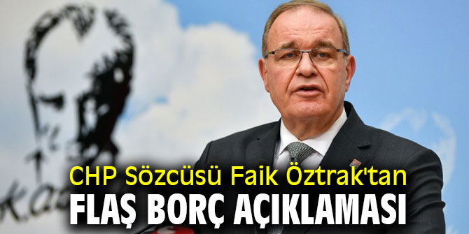 CHP Sözcüsü Faik Öztrak'tan flaş borç açıklaması