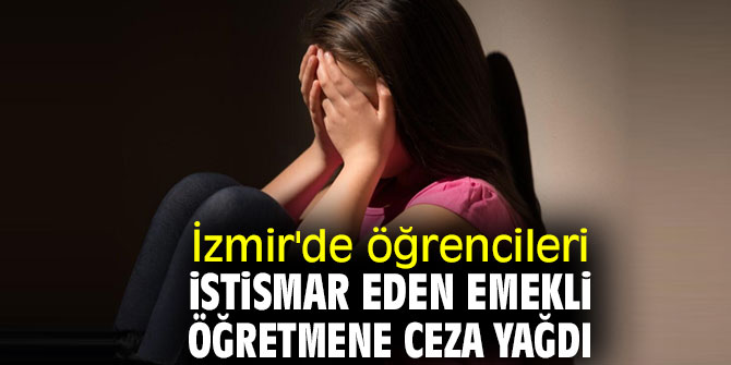 İzmir'de öğrencileri istismar eden emekli öğretmene ceza yağdı