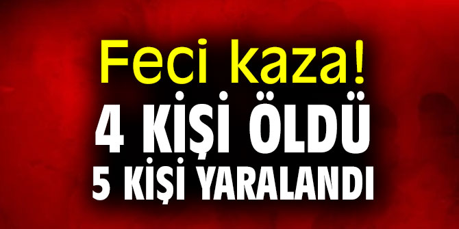 Feci kaza! 4 kişi öldü, 5 kişi yaralandı