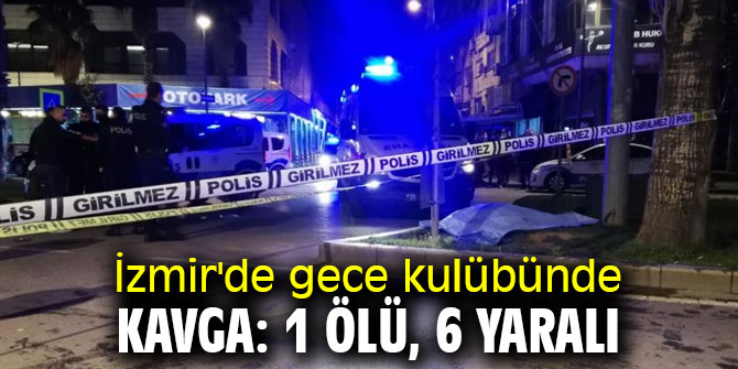 İzmir'de gece kulübünde kavga: 1 ölü, 6 yaralı