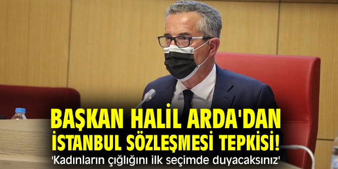 Başkan Arda'dan İstanbul Sözleşmesi tepkisi! 'Kadınların çığlığını ilk seçimde duyacaksınız'