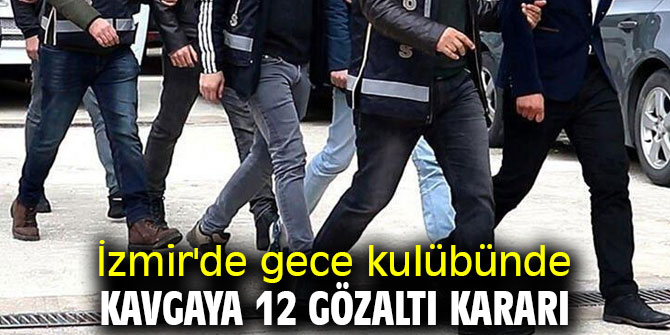 İzmir'de gece kulübündeki kavgada 12 gözaltı