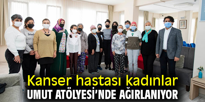 Kanser hastası kadınlar Umut Atölyesi’nde ağırlanıyor